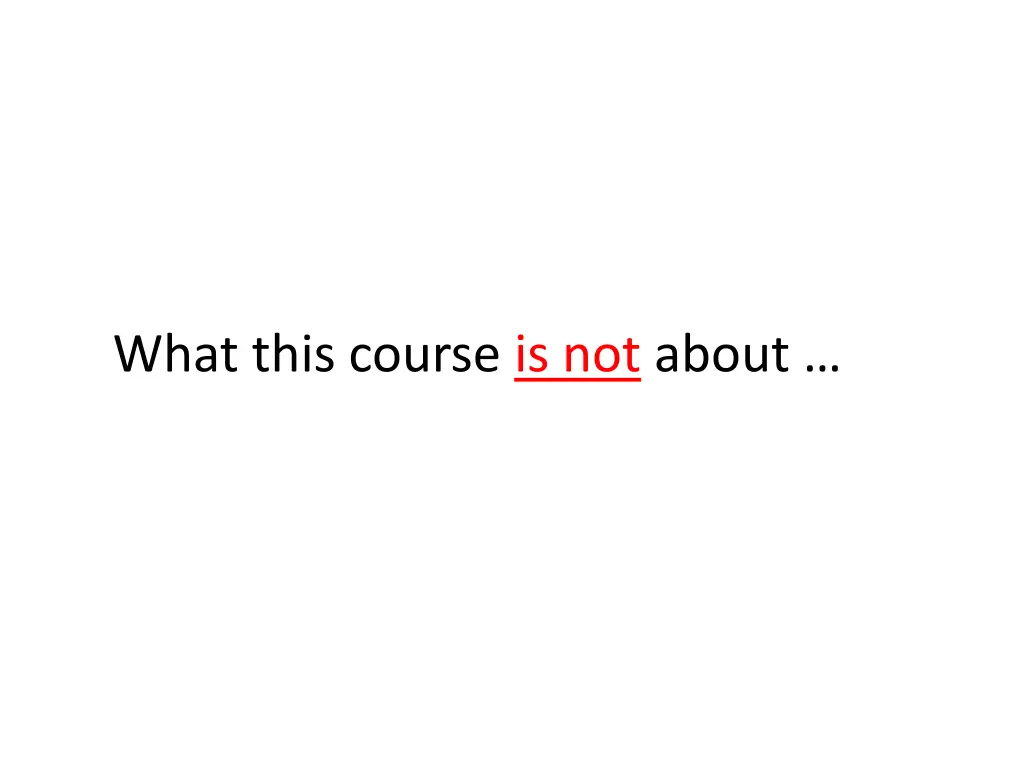 what this course is not about