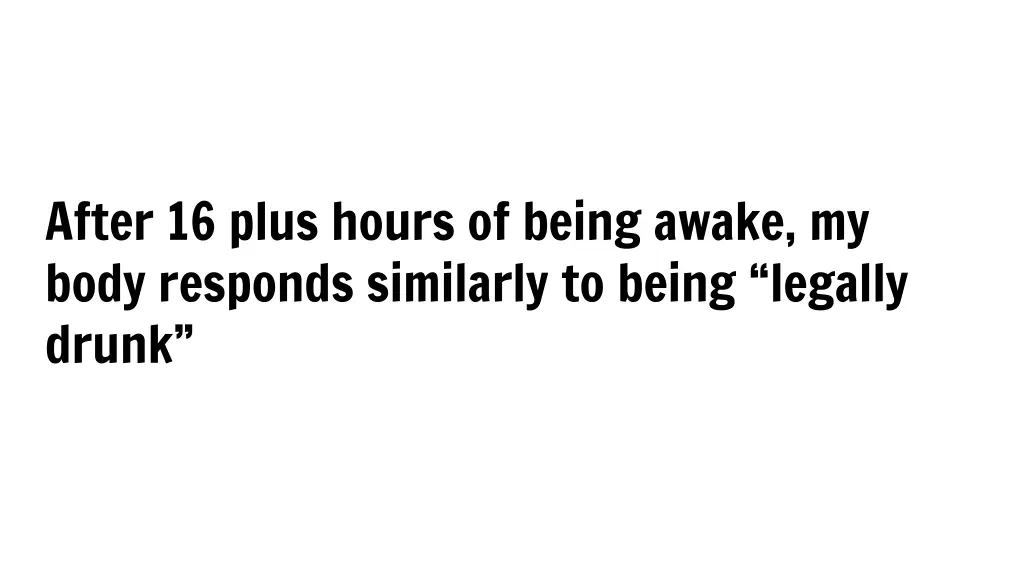 after 16 plus hours of being awake my body