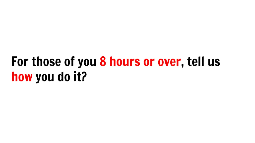 for those of you 8 hours or over tell