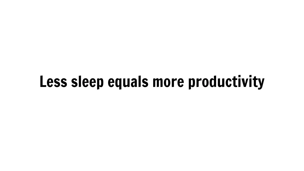less sleep equals more productivity