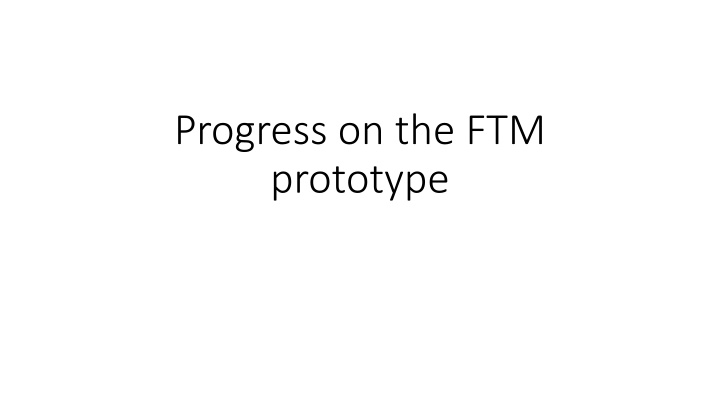 progress on the ftm prototype