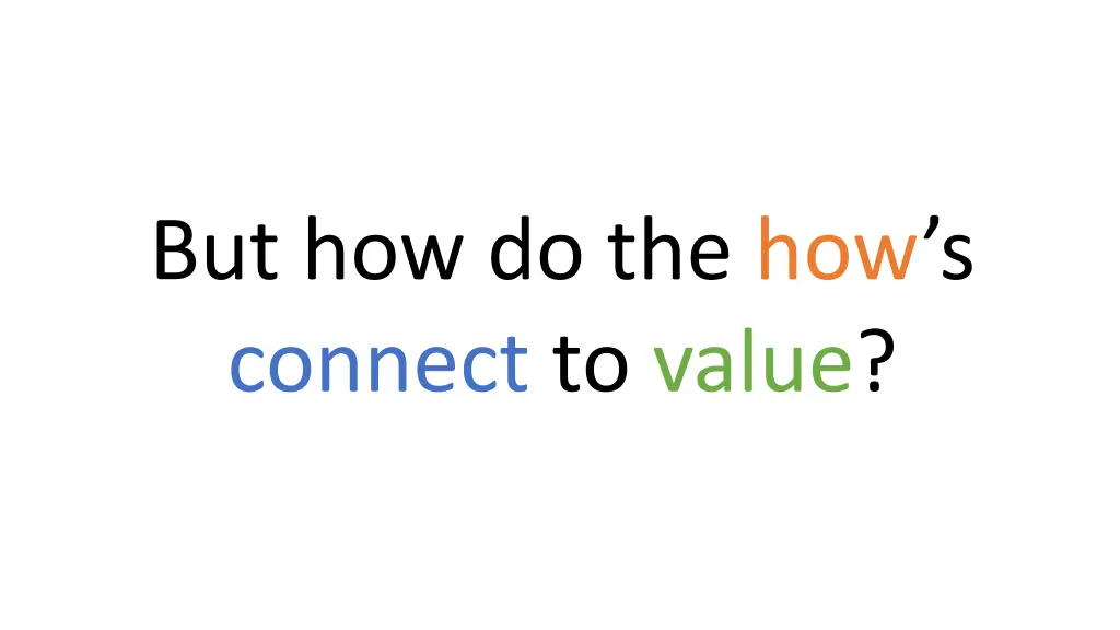 but how do the how s connect to value