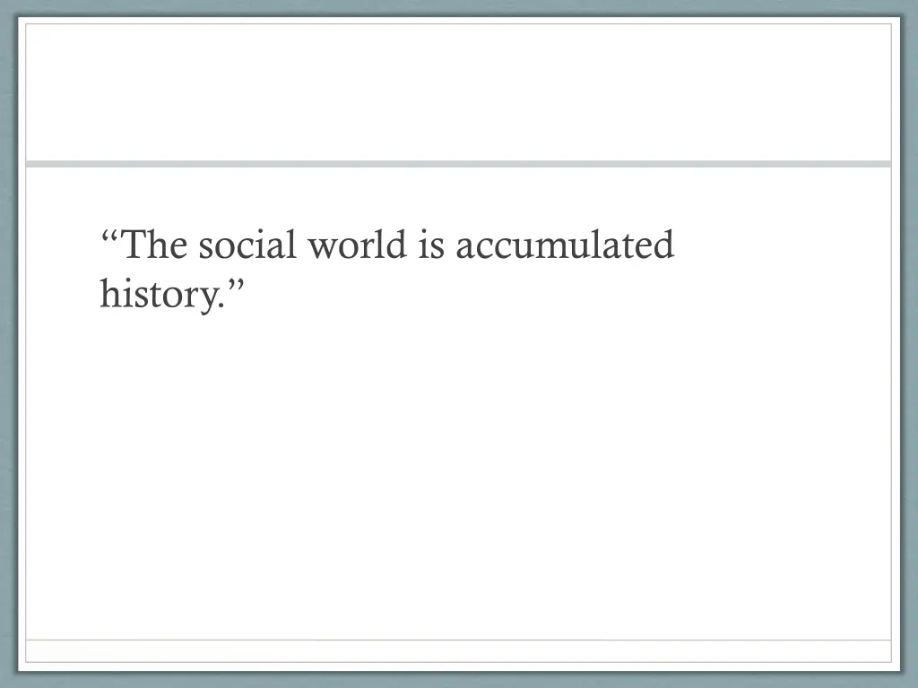 the social world is accumulated history