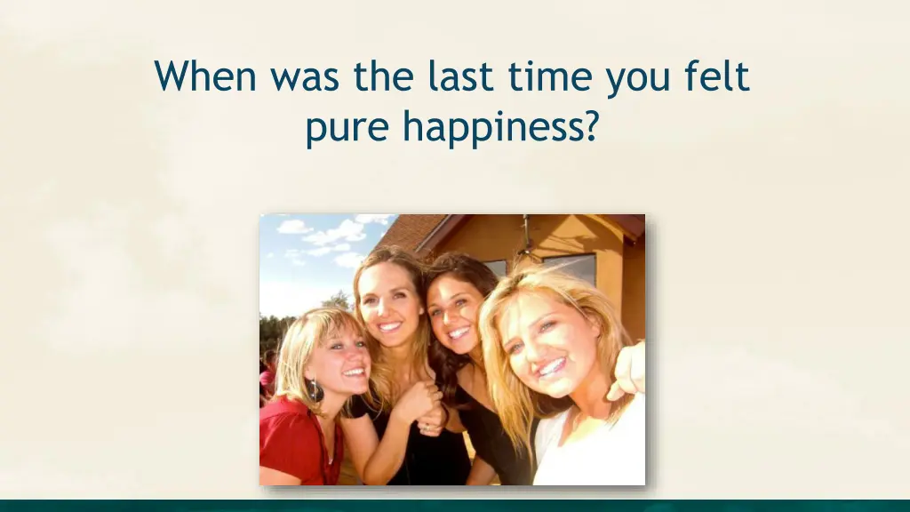 when was the last time you felt pure happiness
