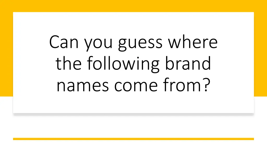 can you guess where the following brand names