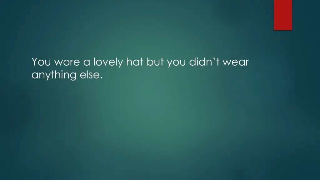 you wore a lovely hat but you didn t wear