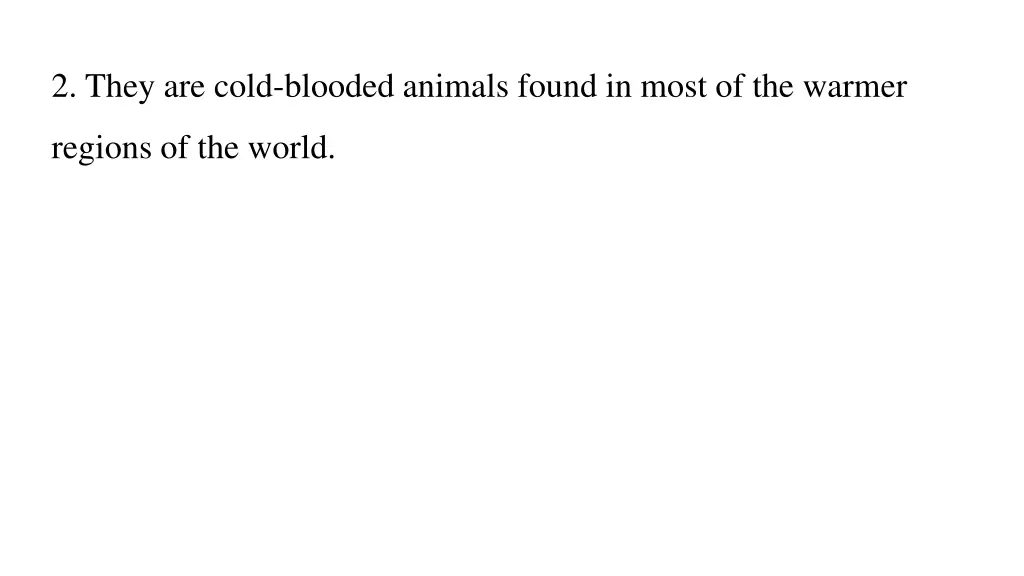 2 they are cold blooded animals found in most