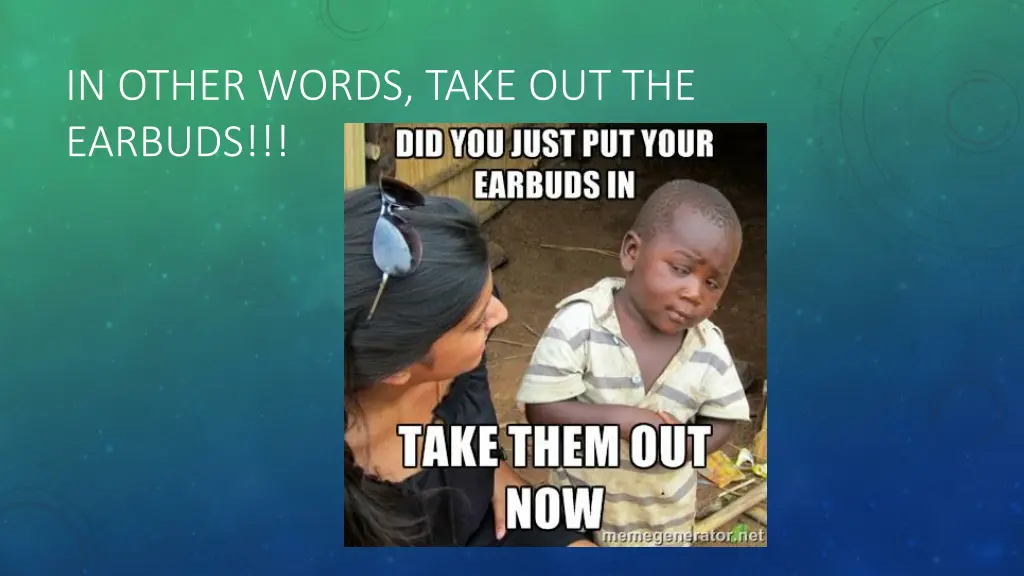 in other words take out the earbuds
