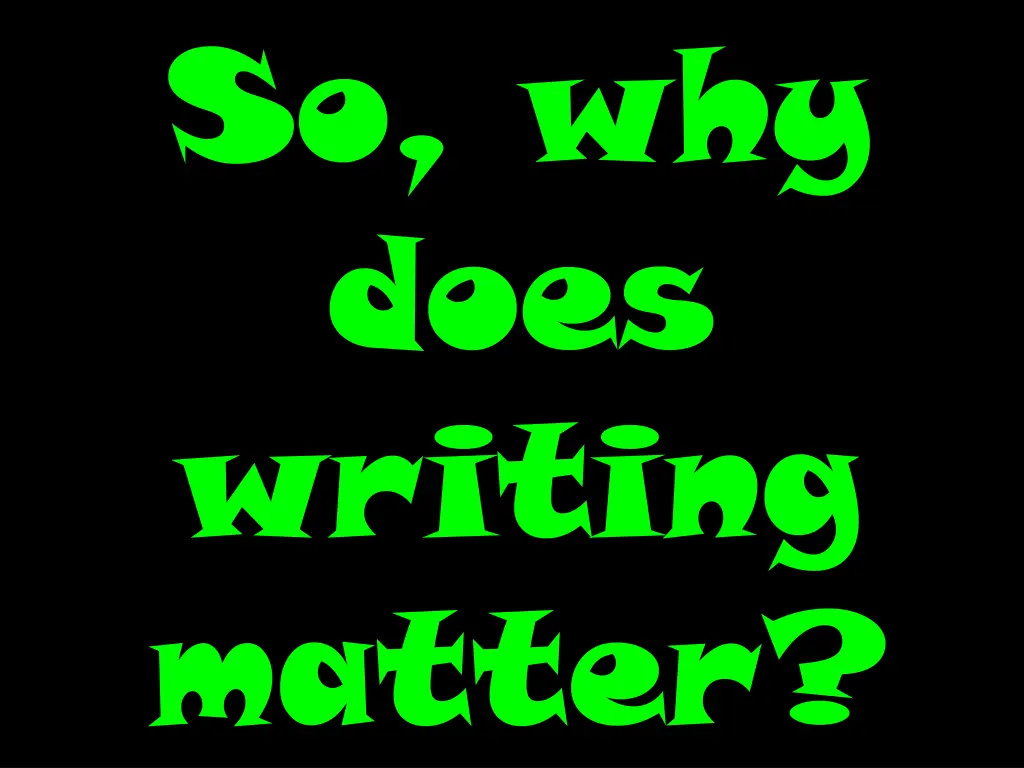 so why does writing matter