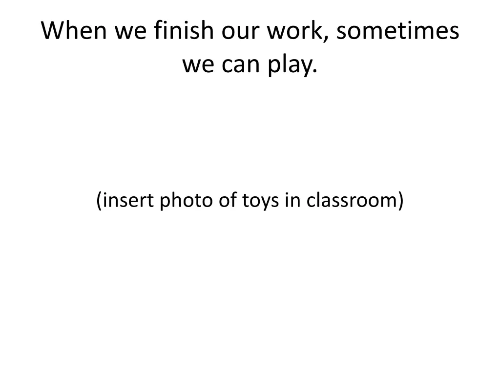 when we finish our work sometimes we can play
