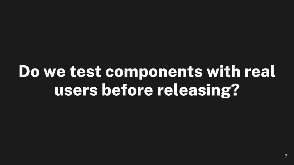 do we test components with real users before