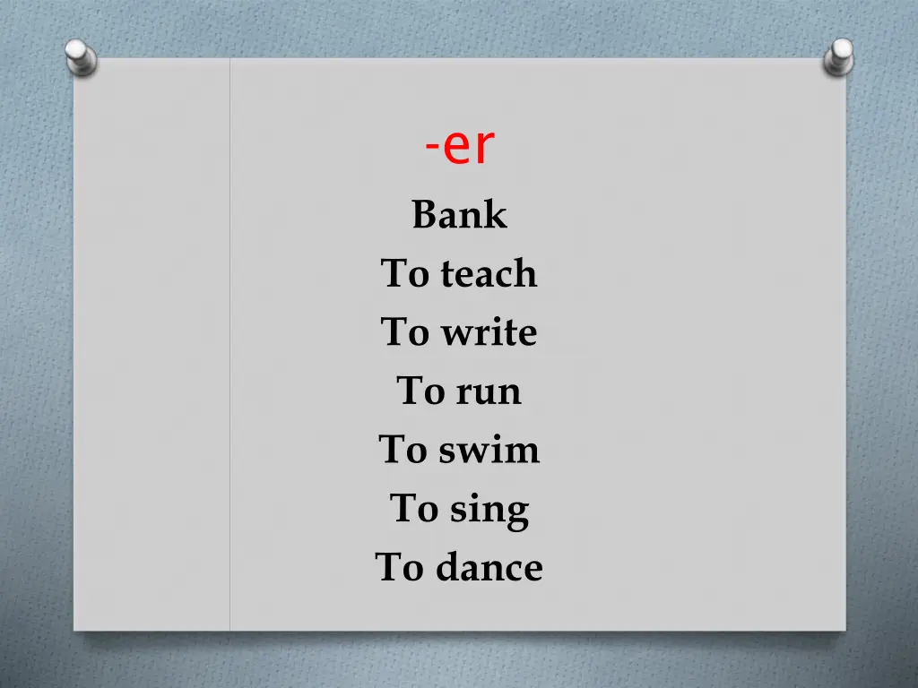 er bank to teach to write to run to swim to sing