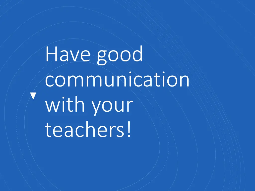 have good communication with your teachers