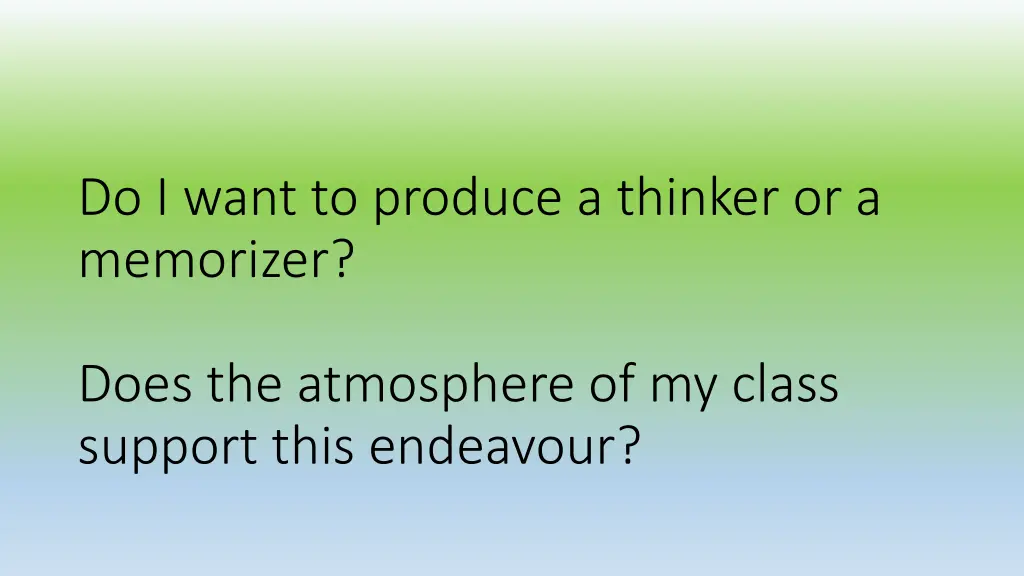 do i want to produce a thinker or a memorizer