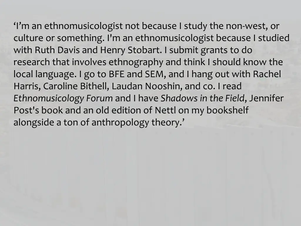 i m an ethnomusicologist not because i study