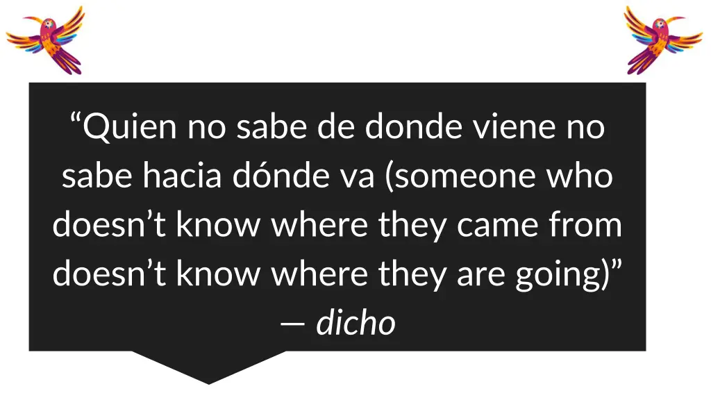 quien no sabe de donde viene no sabe hacia