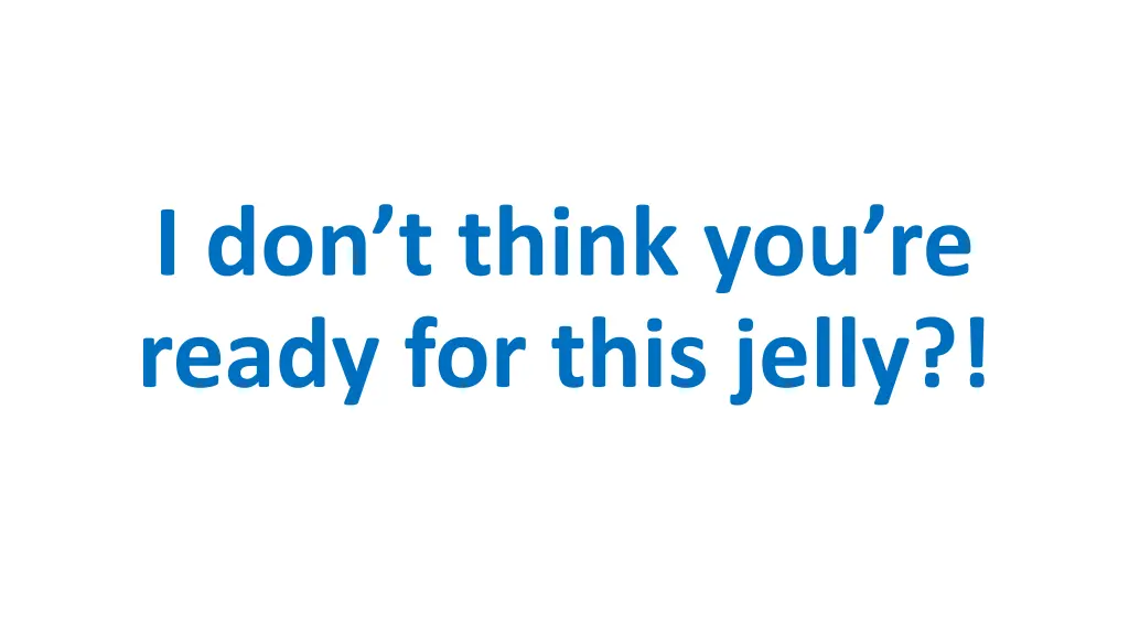 i don t think you re ready for this jelly