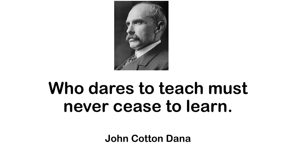 who dares to teach must never cease to learn