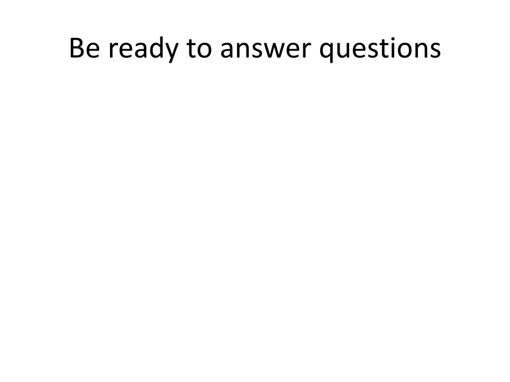 be ready to answer questions