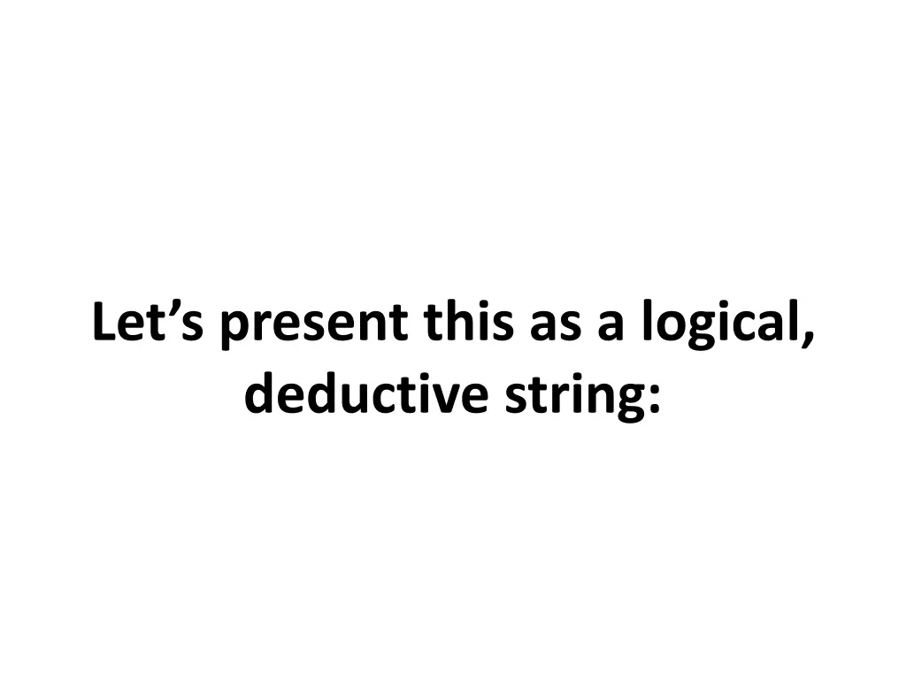 let s present this as a logical deductive string