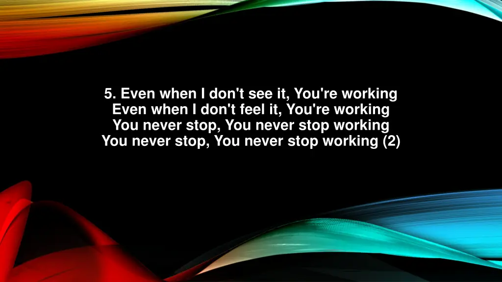 5 even when i don t see it you re working even