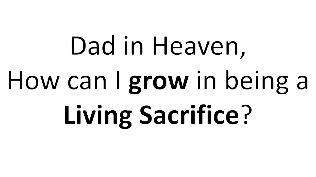 dad in heaven how can i grow in being a living
