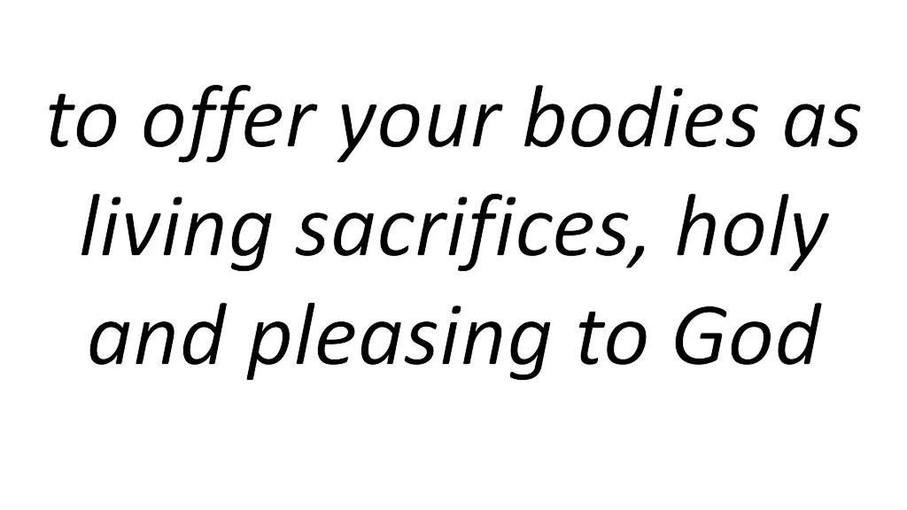 to offer your bodies as living sacrifices holy
