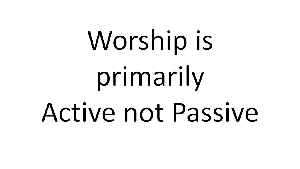 worship is primarily active not passive