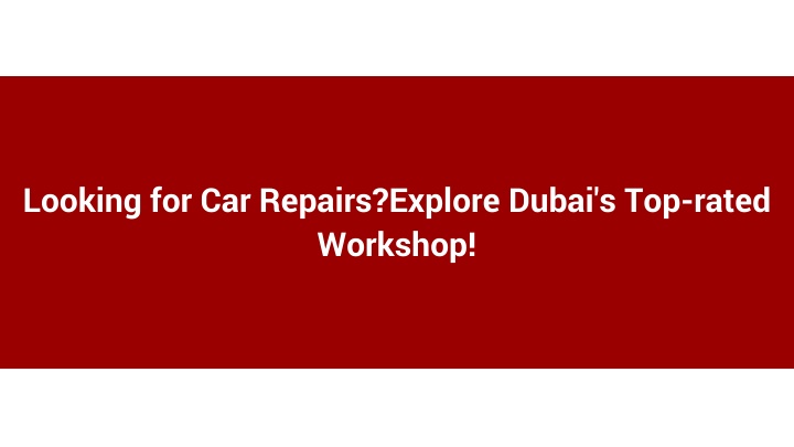 looking for car repairs explore dubai s top rated