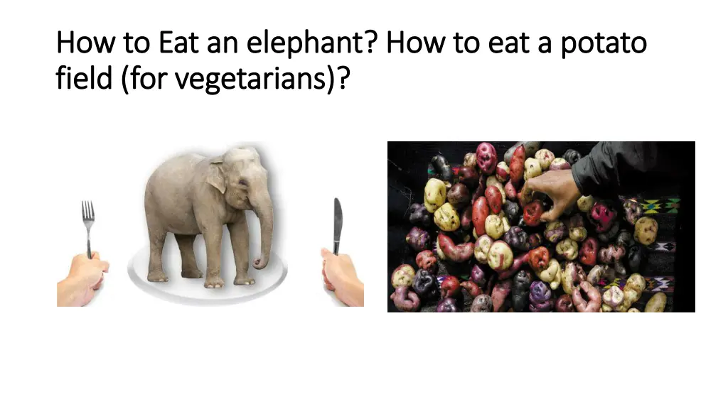 how to eat an elephant how to eat a potato