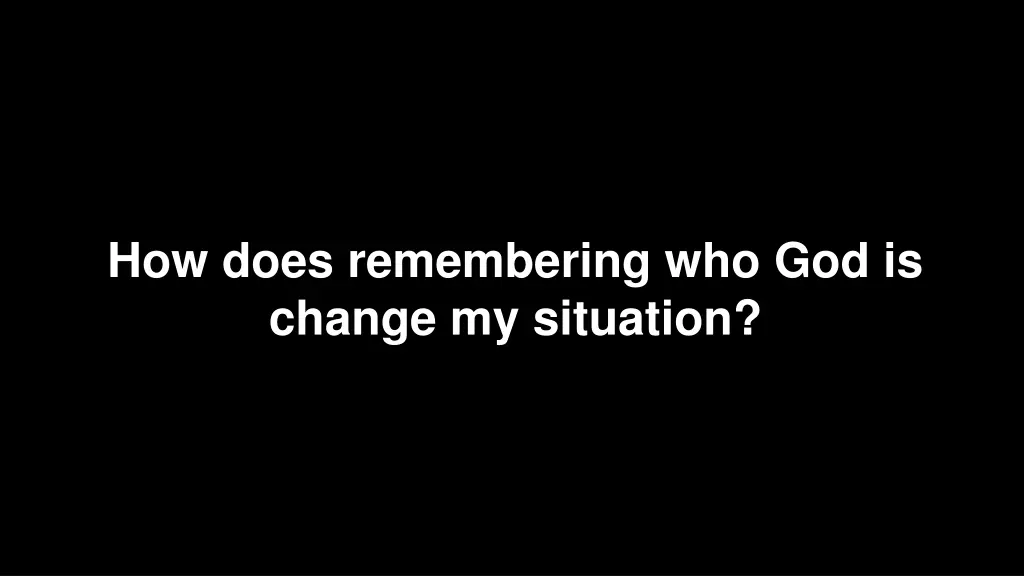 how does remembering who god is change