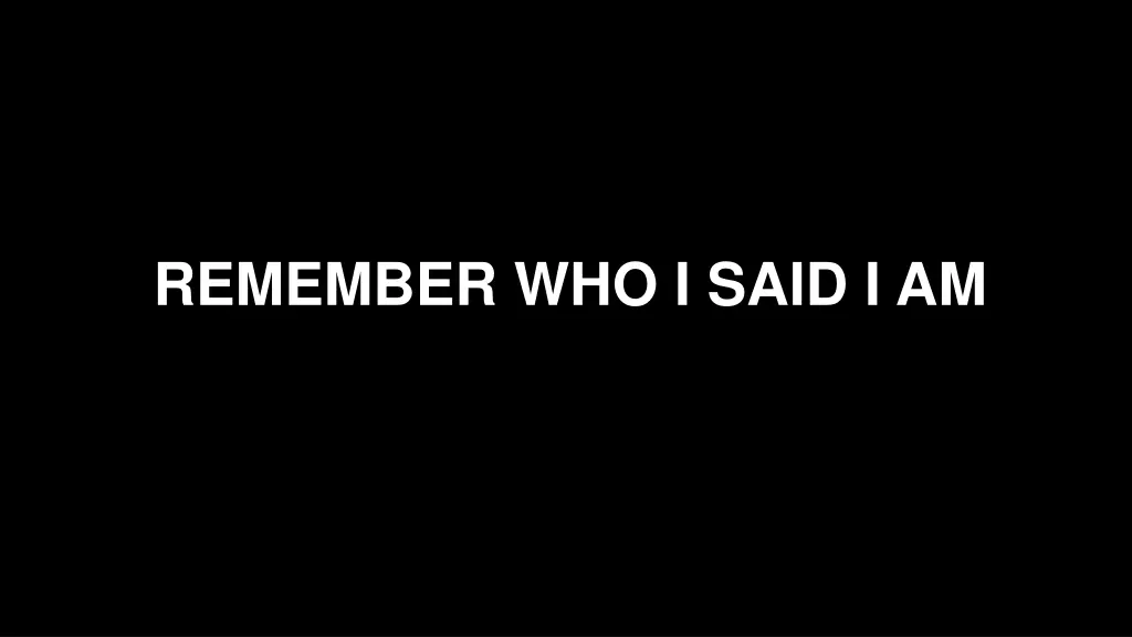 remember who i said i am