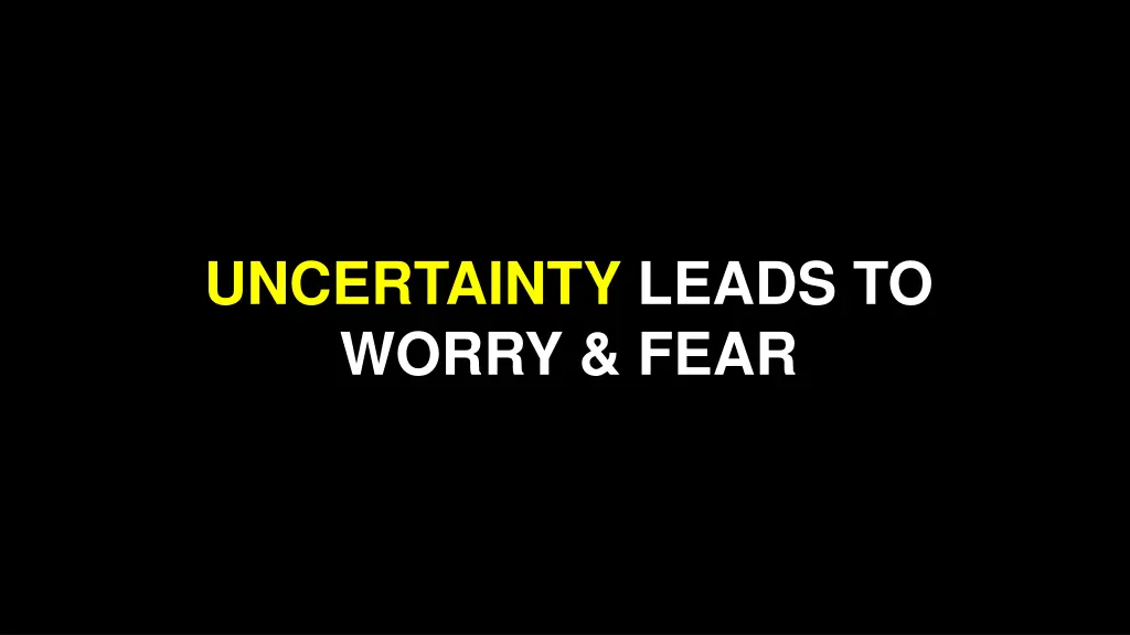 uncertainty leads to worry fear