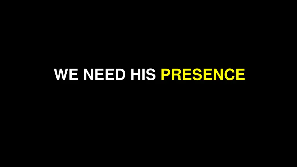 we need his presence