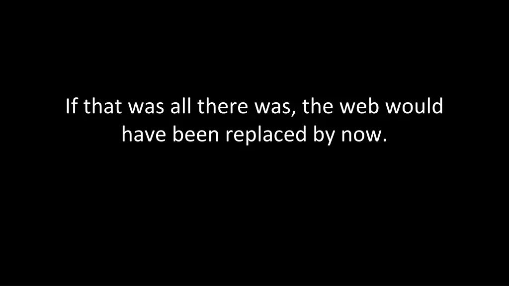 if that was all there was the web would have been