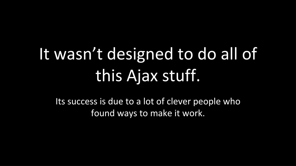 it wasn t designed to do all of this ajax stuff