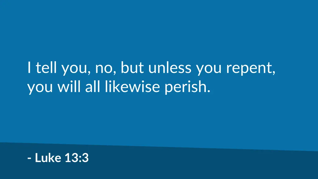 i tell you no but unless you repent you will