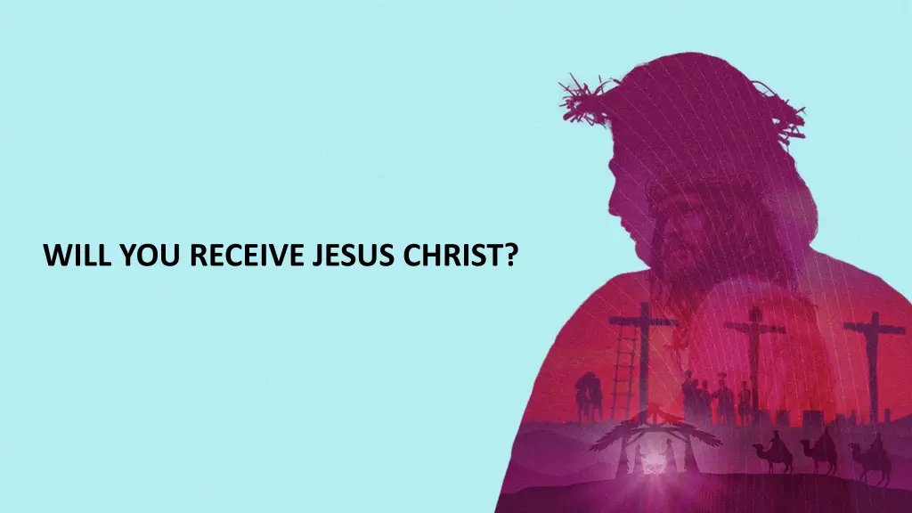 will you receive jesus christ