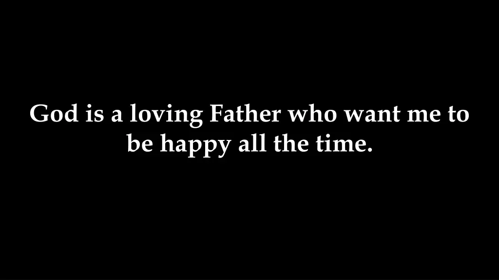 god is a loving father who want me to be happy