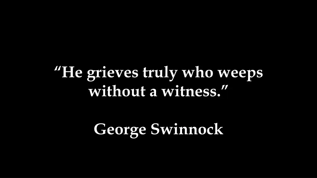 he grieves truly who weeps without a witness