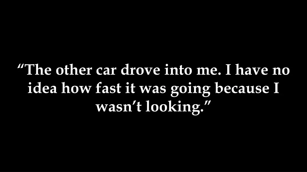 the other car drove into me i have no idea