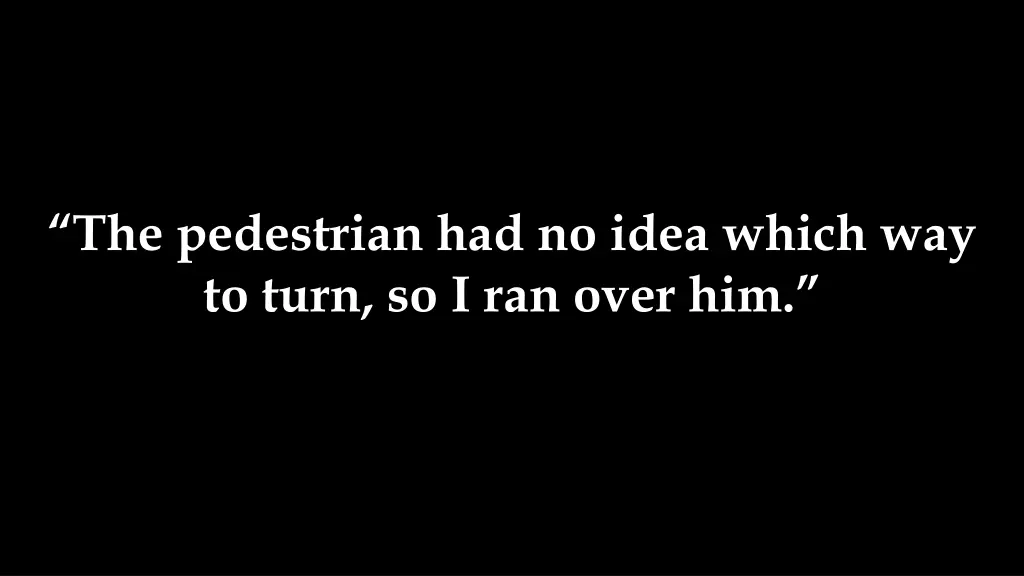 the pedestrian had no idea which way to turn