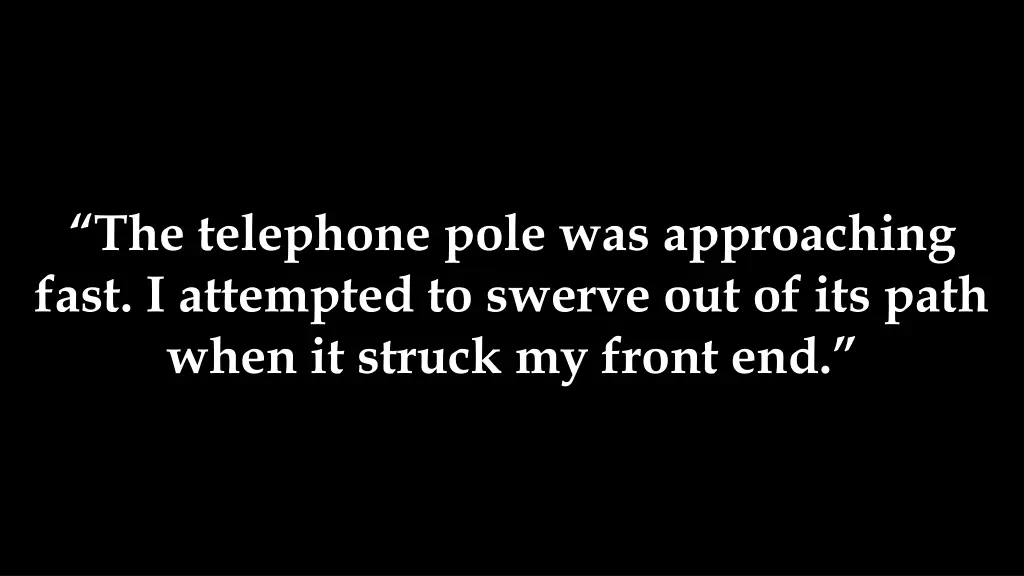 the telephone pole was approaching fast