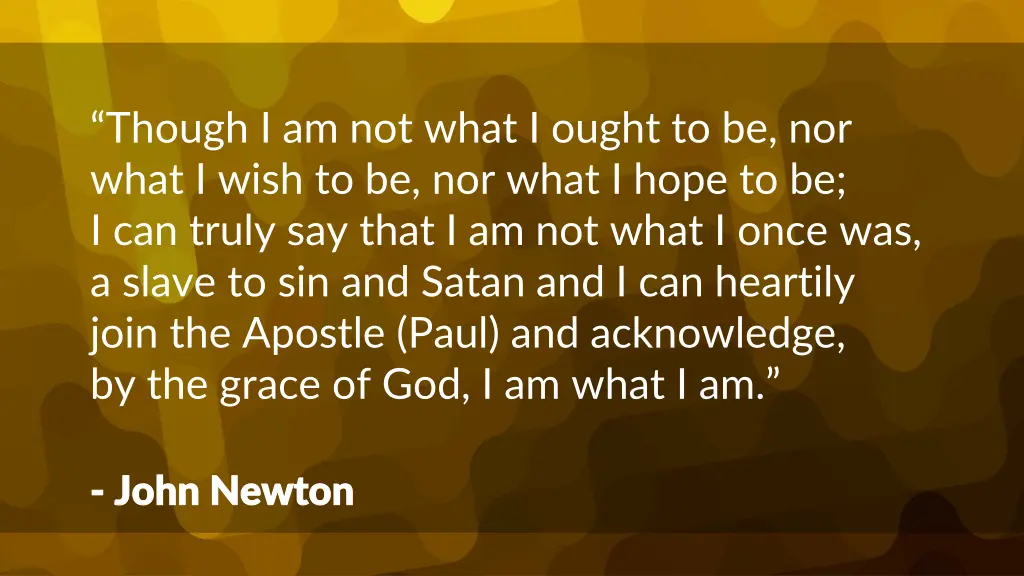 though i am not what i ought to be nor what