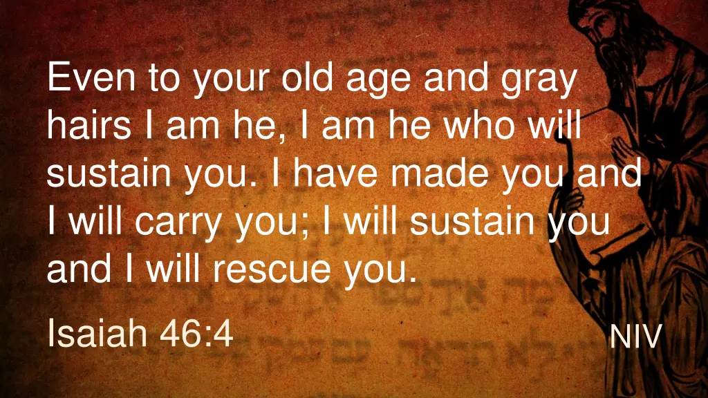even to your old age and gray hairs