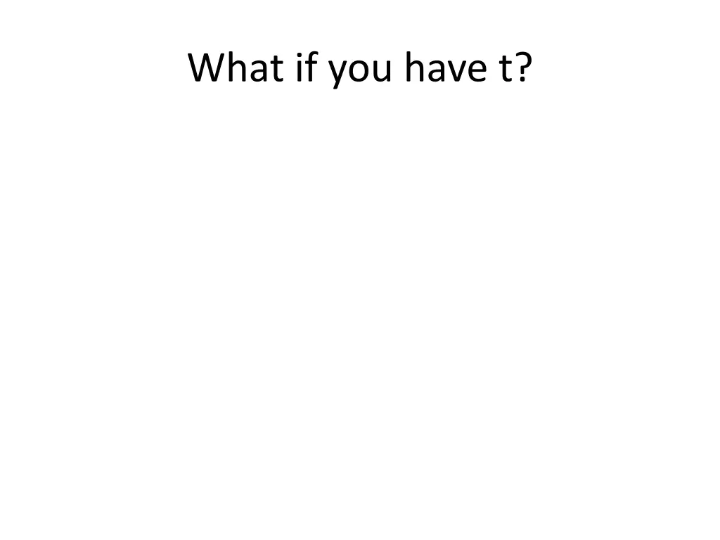 what if you have t