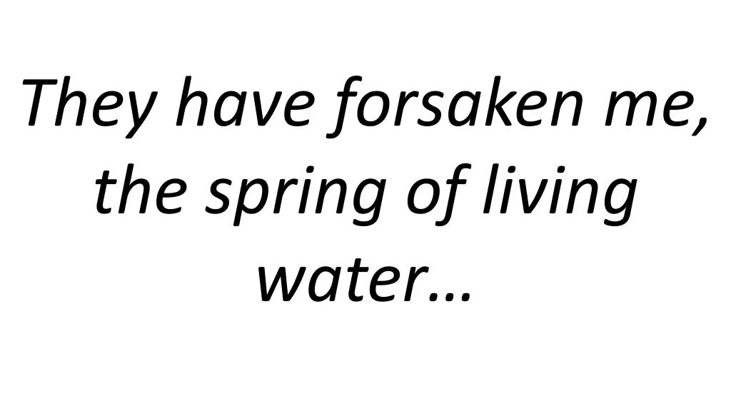 they have forsaken me the spring of living water