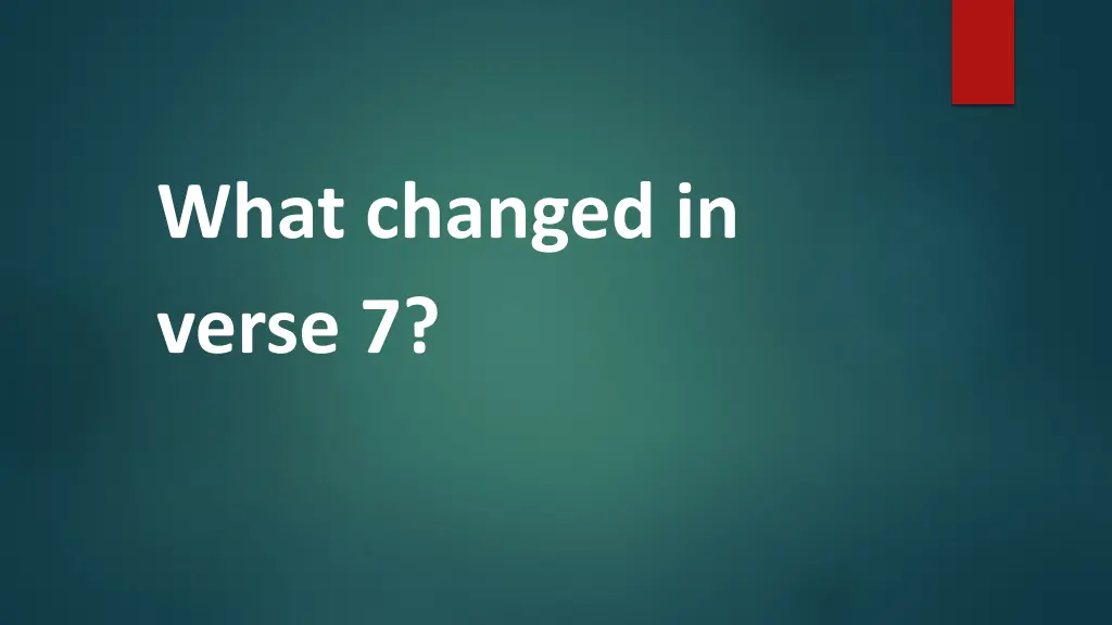 what changed in verse 7