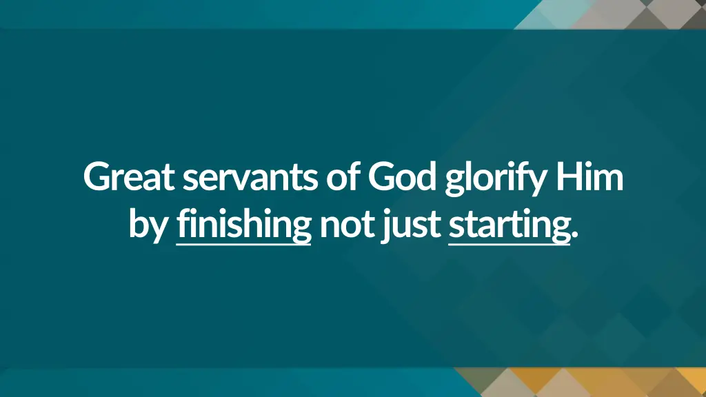 great servants of god glorify him by finishingnot