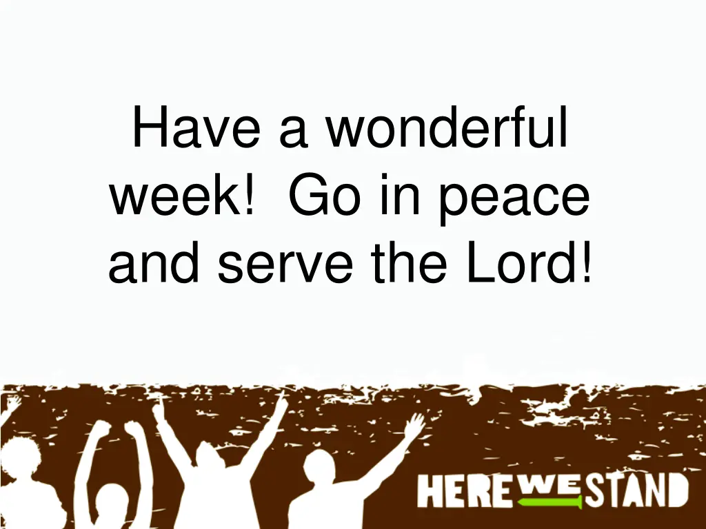 have a wonderful week go in peace and serve